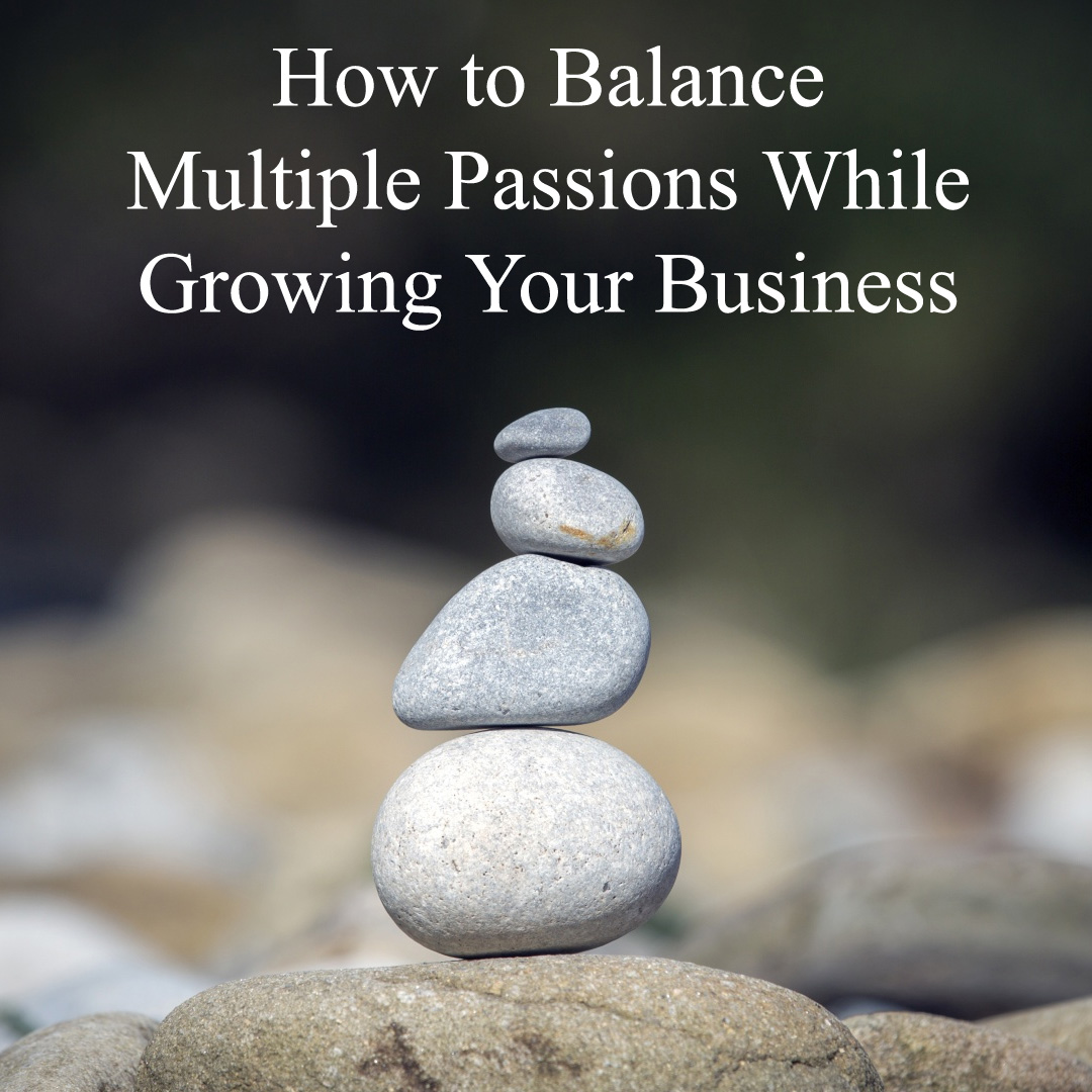 How to Balance Multiple Passions While Growing Your Business