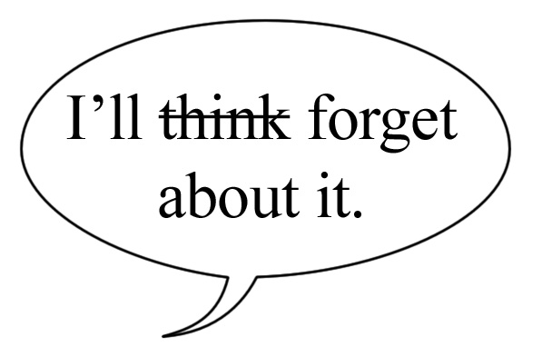 Word balloon saying "I'll think/forget about it", with "think" crossed out